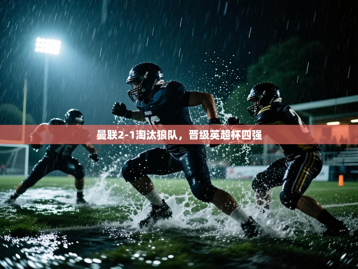 开云体育app下载链接-曼联2-1淘汰狼队,晋级英超杯四强 第3张