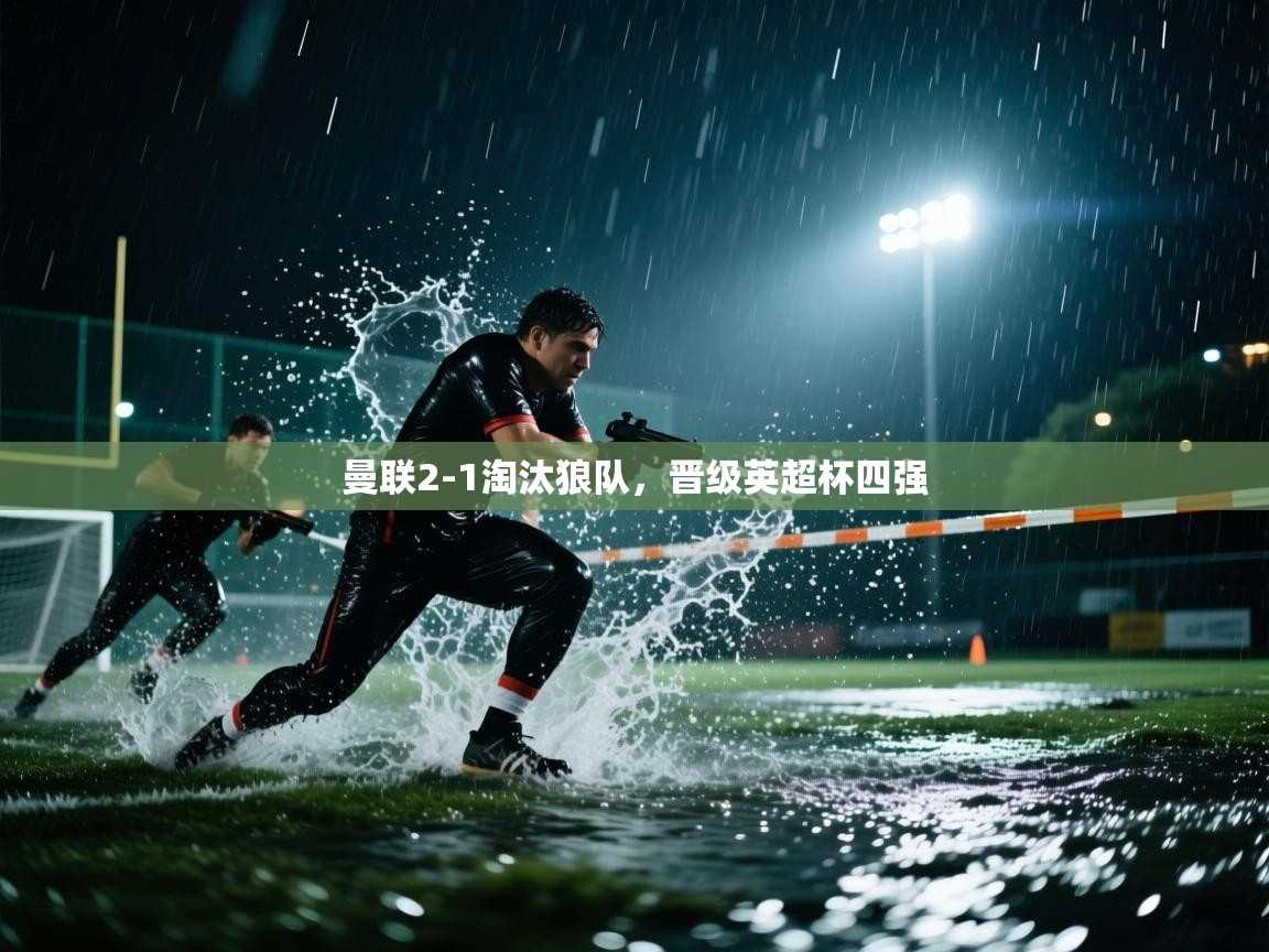 开云体育app下载链接-曼联2-1淘汰狼队,晋级英超杯四强 第4张