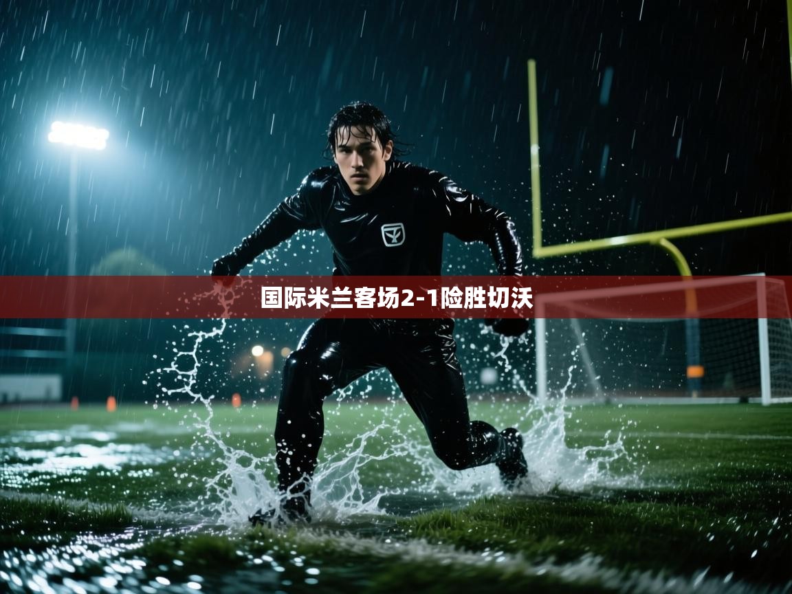 开云体育app官网入口网页版-国际米兰客场2-1险胜切沃