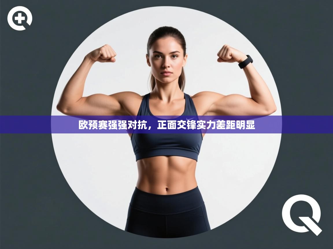 开云体育app官网入口-欧预赛强强对抗,正面交锋实力差距明显 第3张