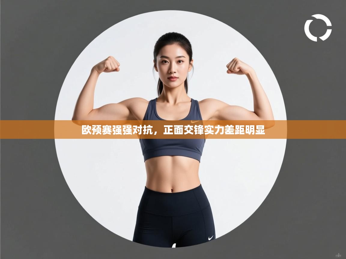 开云体育app官网入口-欧预赛强强对抗,正面交锋实力差距明显 第2张