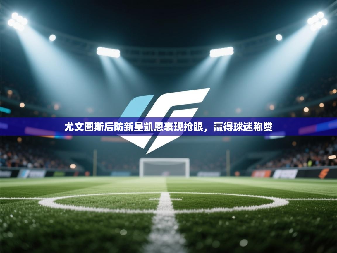 开云体育苹果版下载-尤文图斯后防新星凯恩表现抢眼,赢得球迷称赞 第2张