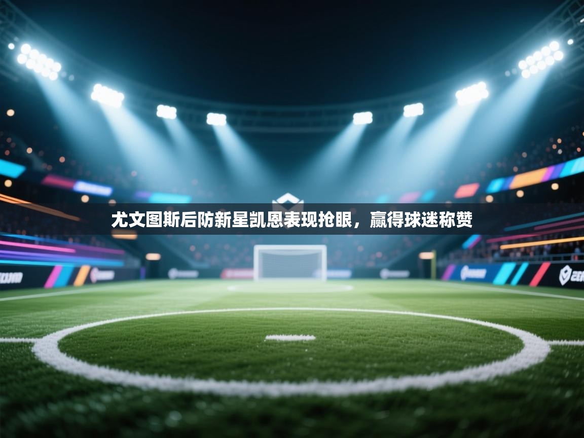 开云体育苹果版下载-尤文图斯后防新星凯恩表现抢眼,赢得球迷称赞 第3张