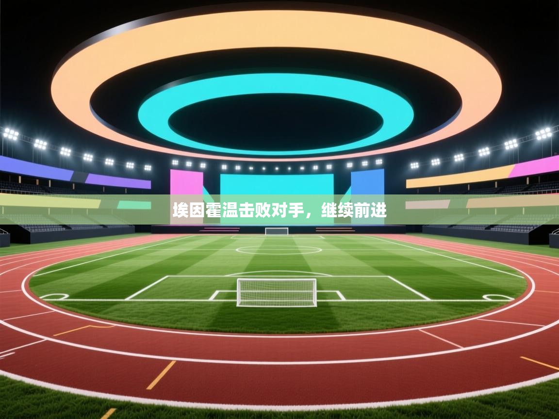 开云体育在线登入-埃因霍温击败对手，继续前进  第3张