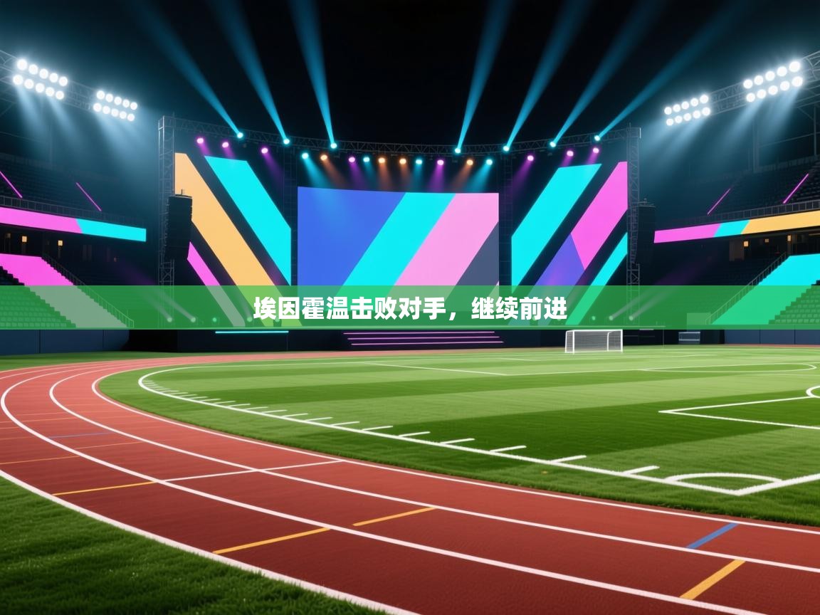 开云体育在线登入-埃因霍温击败对手，继续前进  第2张