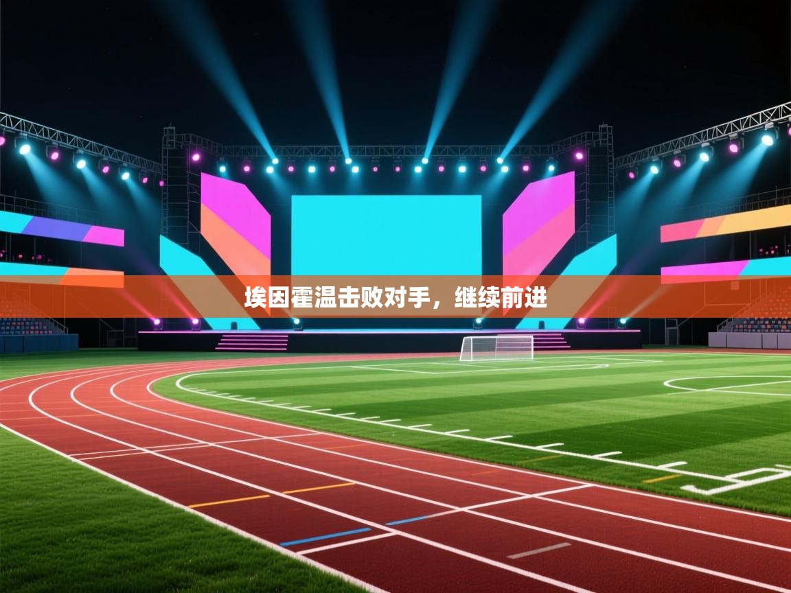 开云体育在线登入-埃因霍温击败对手，继续前进  第4张