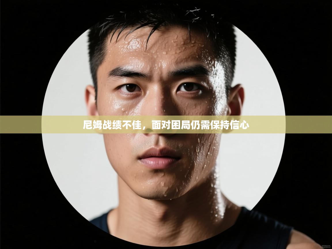 开云体育注册下载-尼姆战绩不佳,面对困局仍需保持信心 第2张