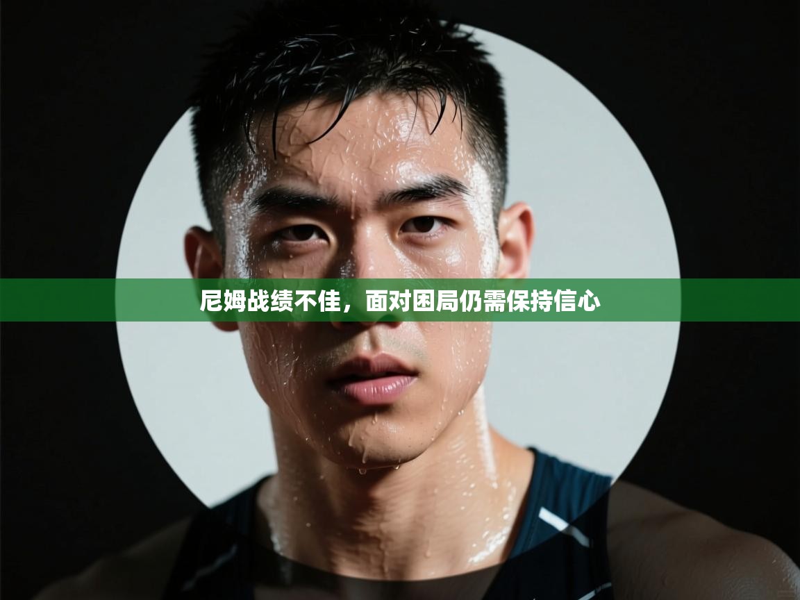 开云体育注册下载-尼姆战绩不佳,面对困局仍需保持信心 第3张