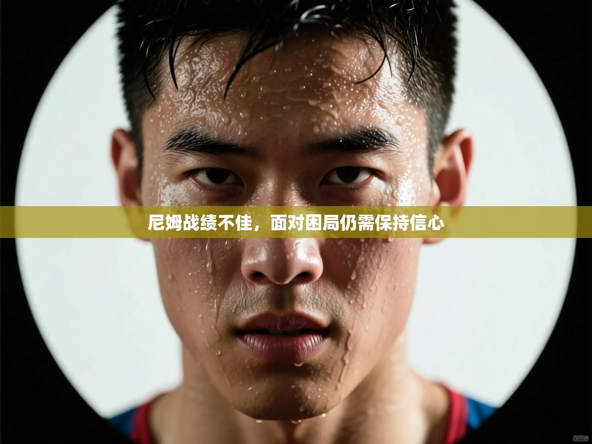 开云体育注册下载-尼姆战绩不佳,面对困局仍需保持信心 第4张