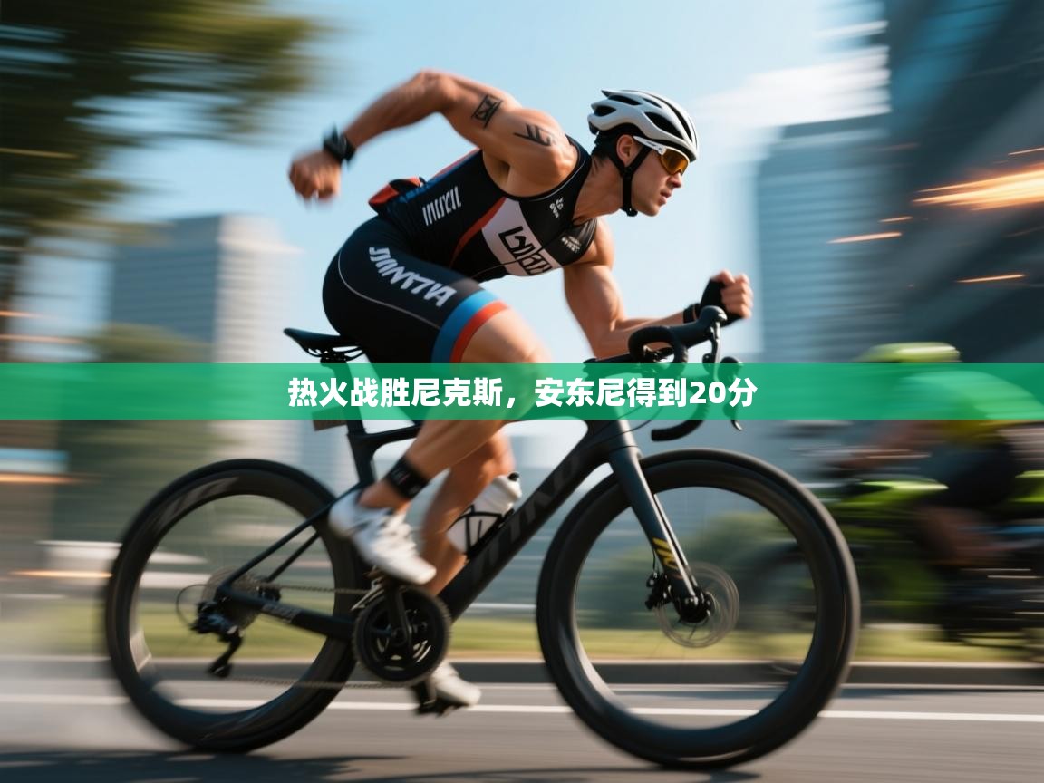 开云体育在线入口-热火战胜尼克斯,安东尼得到20分 第3张