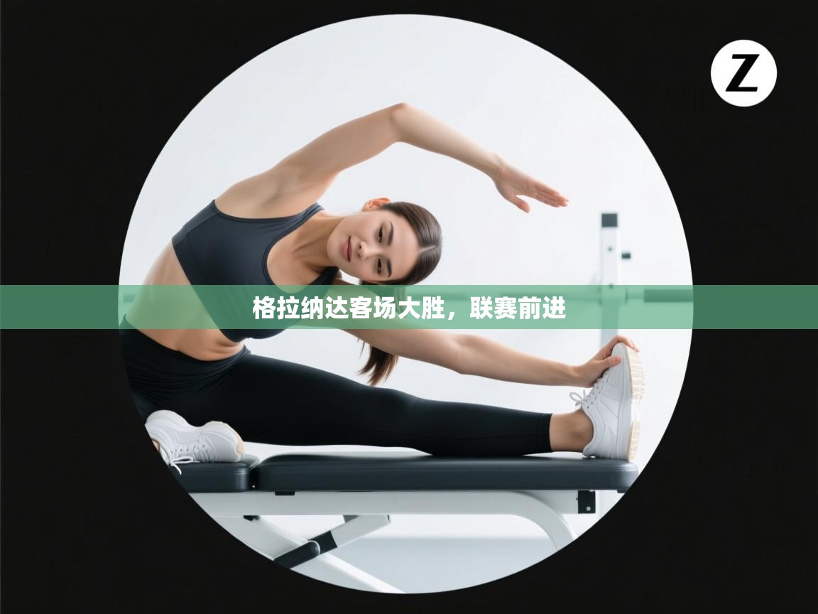 云开体育官网-格拉纳达客场大胜,联赛前进 第2张