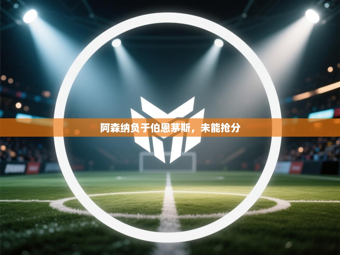 开云体育在线玩-阿森纳负于伯恩茅斯，未能抢分