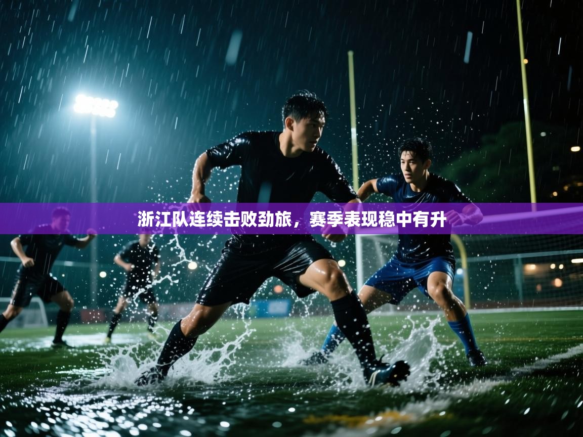 开云体育PC版网页版登录-浙江队连续击败劲旅,赛季表现稳中有升 第2张