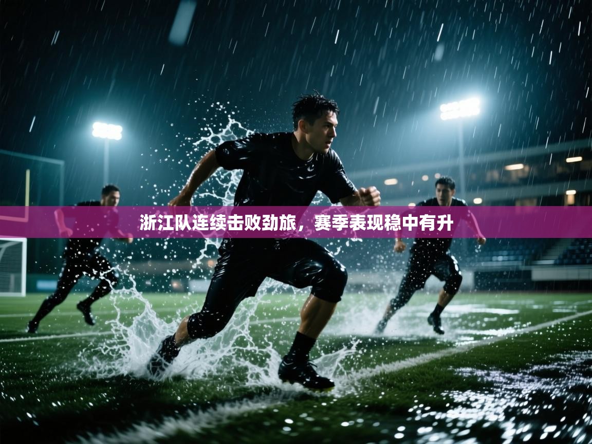 开云体育PC版网页版登录-浙江队连续击败劲旅,赛季表现稳中有升 第3张