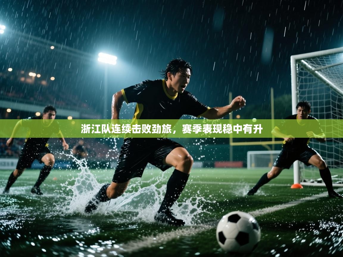 开云体育PC版网页版登录-浙江队连续击败劲旅,赛季表现稳中有升 第4张