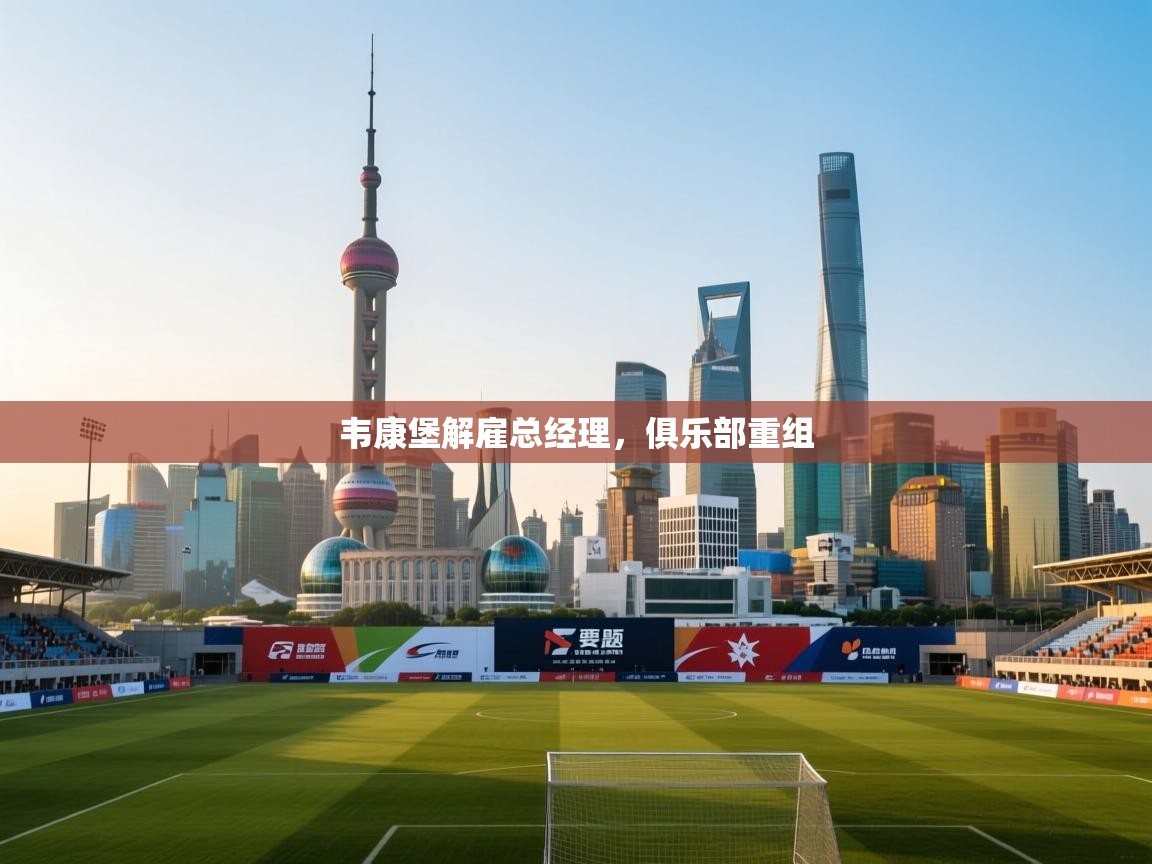 云开体育官网登录入口-韦康堡解雇总经理,俱乐部重组 第2张