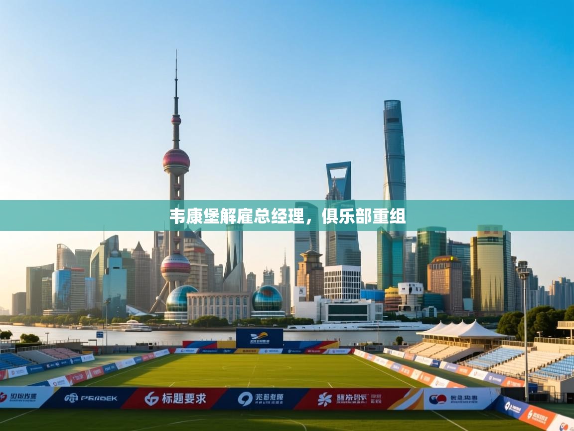 云开体育官网登录入口-韦康堡解雇总经理,俱乐部重组 第3张