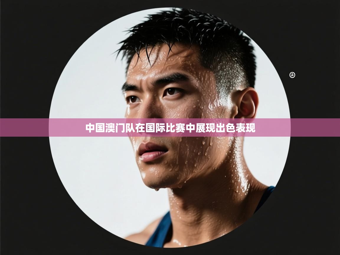 云开体育app官网入口-中国澳门队在国际比赛中展现出色表现 第2张