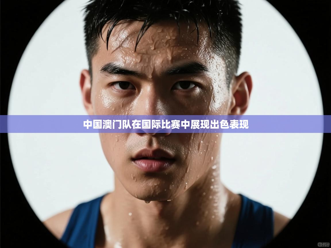 云开体育app官网入口-中国澳门队在国际比赛中展现出色表现 第3张