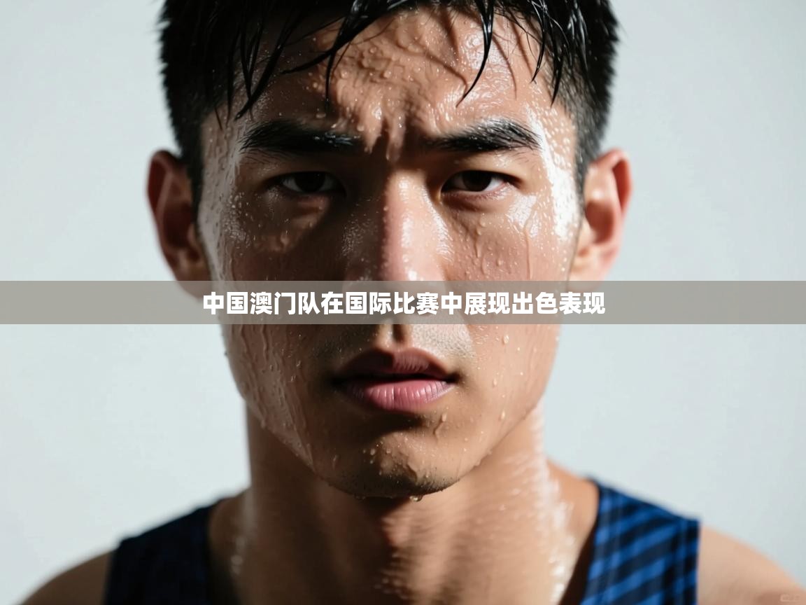 云开体育app官网入口-中国澳门队在国际比赛中展现出色表现 第4张