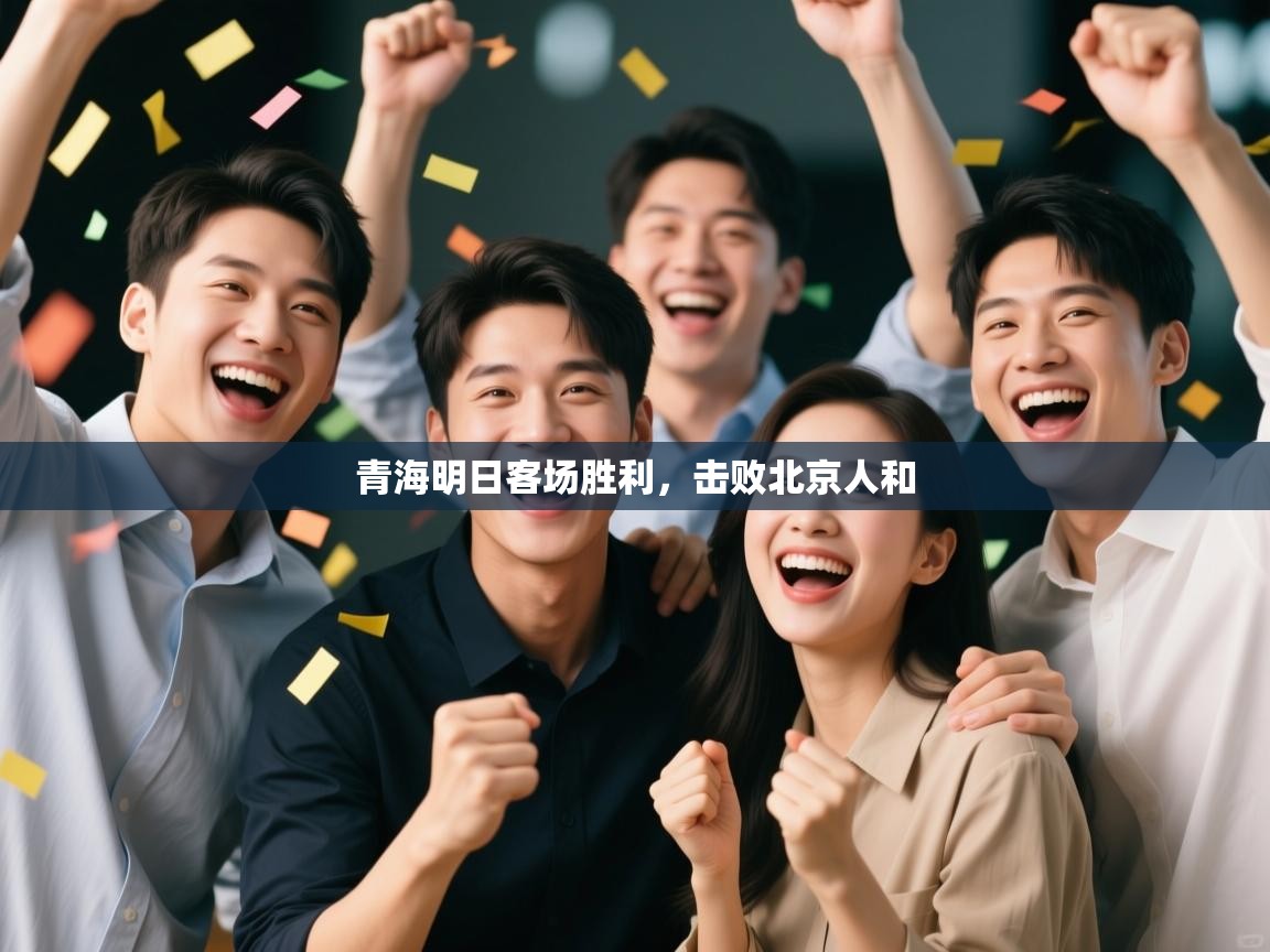 开云体育在线入口-青海明日客场胜利,击败北京人和 第2张