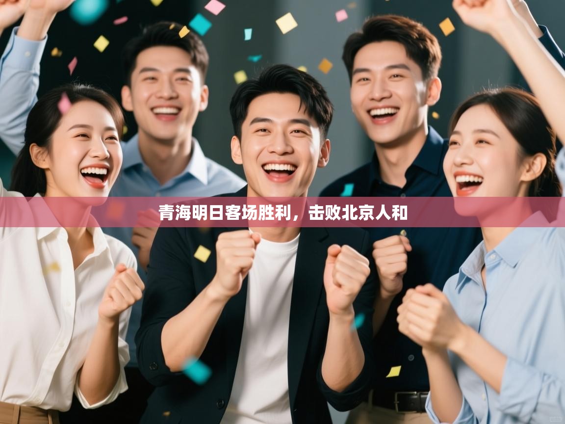 开云体育在线入口-青海明日客场胜利,击败北京人和 第4张