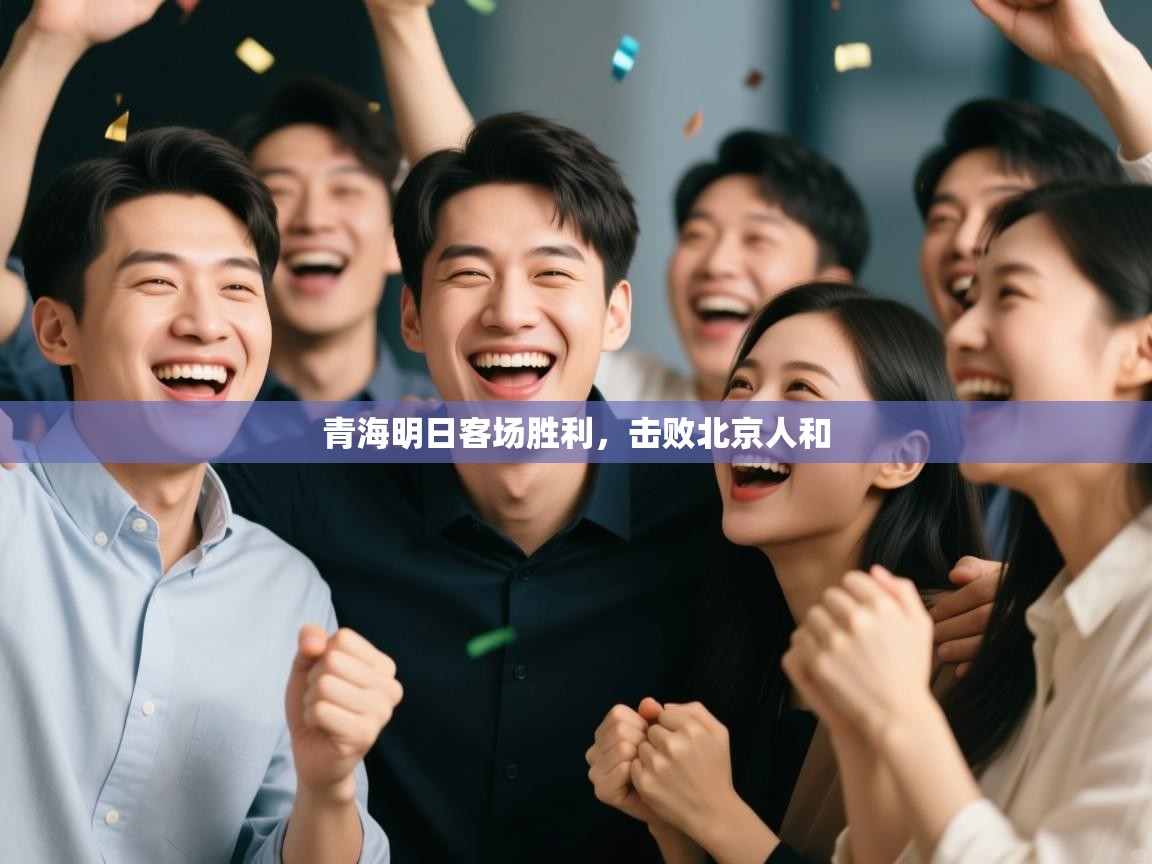 开云体育在线入口-青海明日客场胜利,击败北京人和 第3张