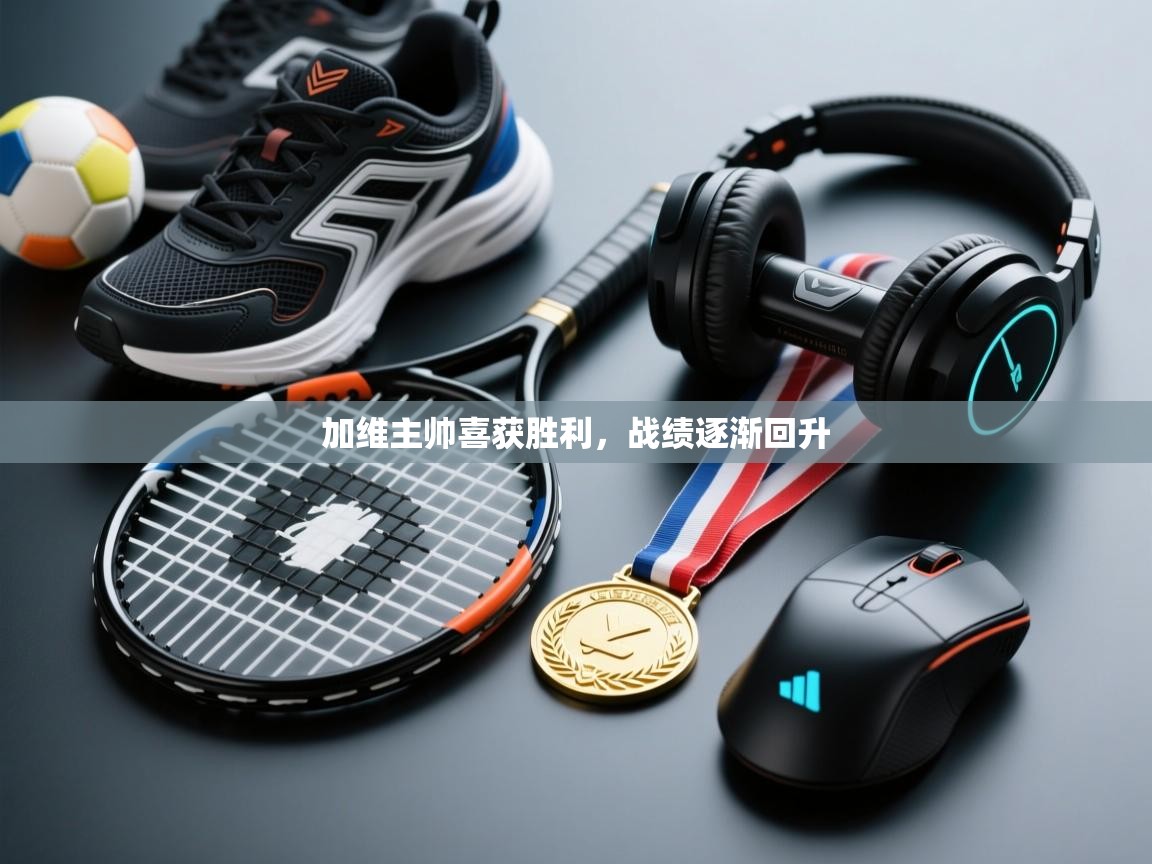 开云体育网络异常修复-加维主帅喜获胜利，战绩逐渐回升  第2张