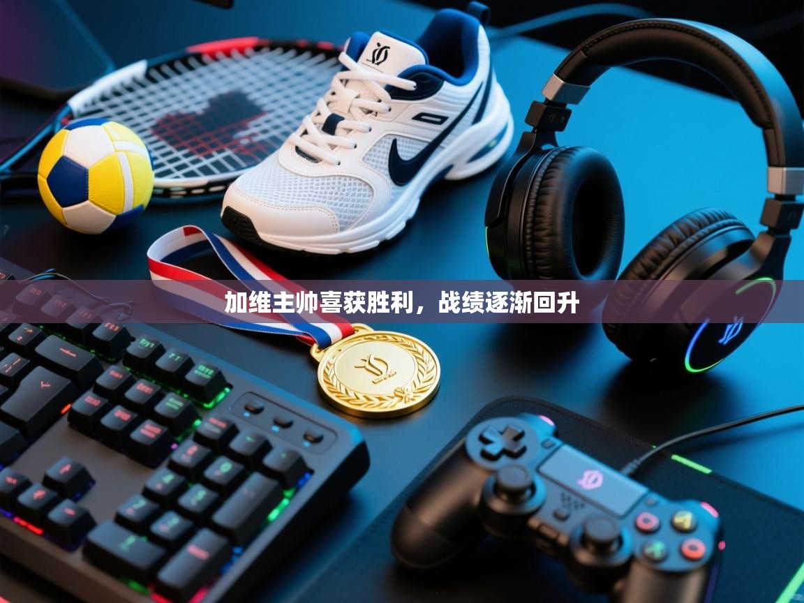 开云体育网络异常修复-加维主帅喜获胜利，战绩逐渐回升  第3张