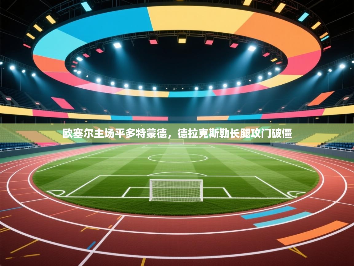 开云体育app官网网页登录入口-欧塞尔主场平多特蒙德,德拉克斯勒长腿攻门破僵 第4张