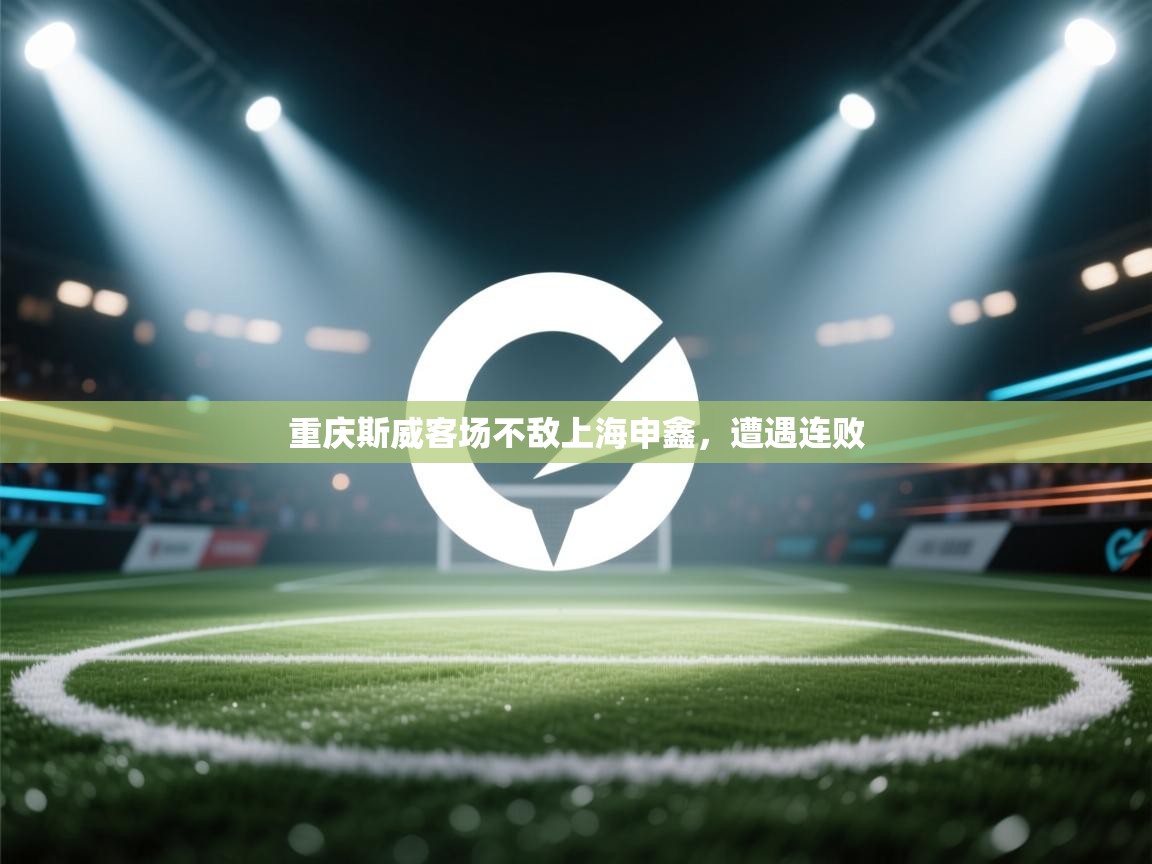 云开体育官网登录入口手机版-重庆斯威客场不敌上海申鑫，遭遇连败