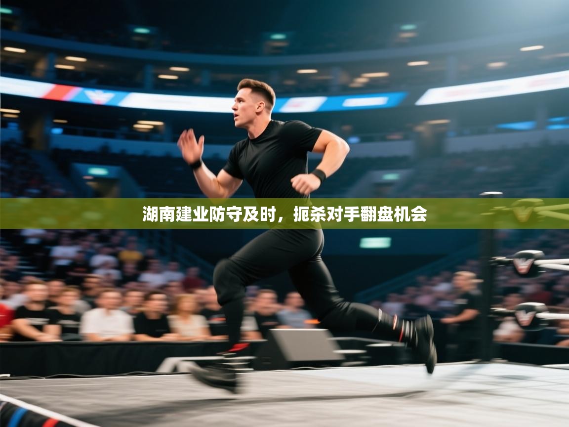 开云体育工单提交入口-湖南建业防守及时，扼杀对手翻盘机会  第3张