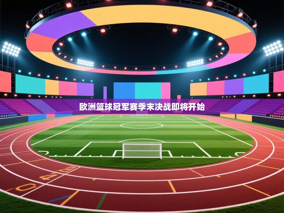 开云体育网络异常修复-欧洲篮球冠军赛季末决战即将开始  第1张