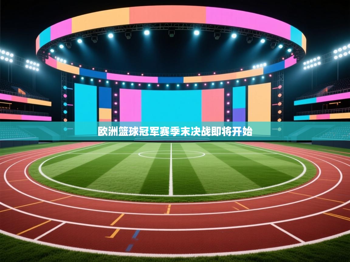 开云体育网络异常修复-欧洲篮球冠军赛季末决战即将开始  第3张