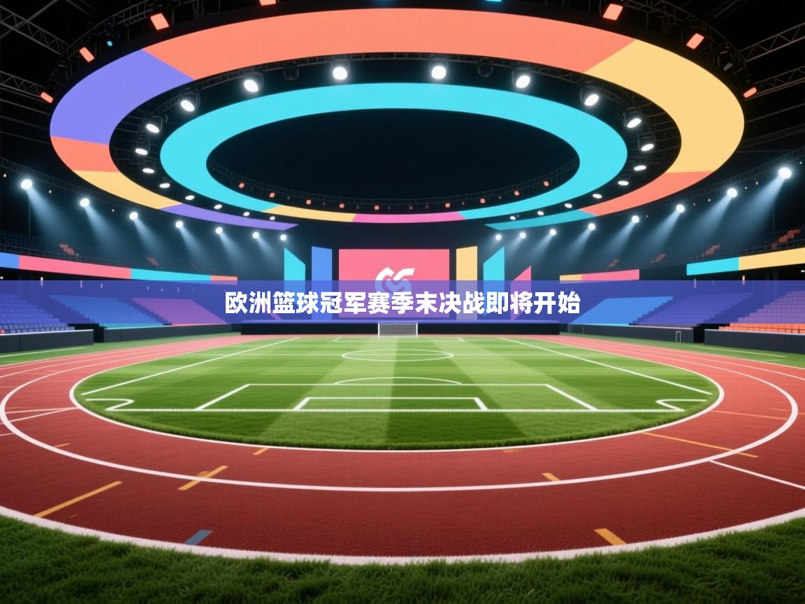 开云体育网络异常修复-欧洲篮球冠军赛季末决战即将开始  第4张