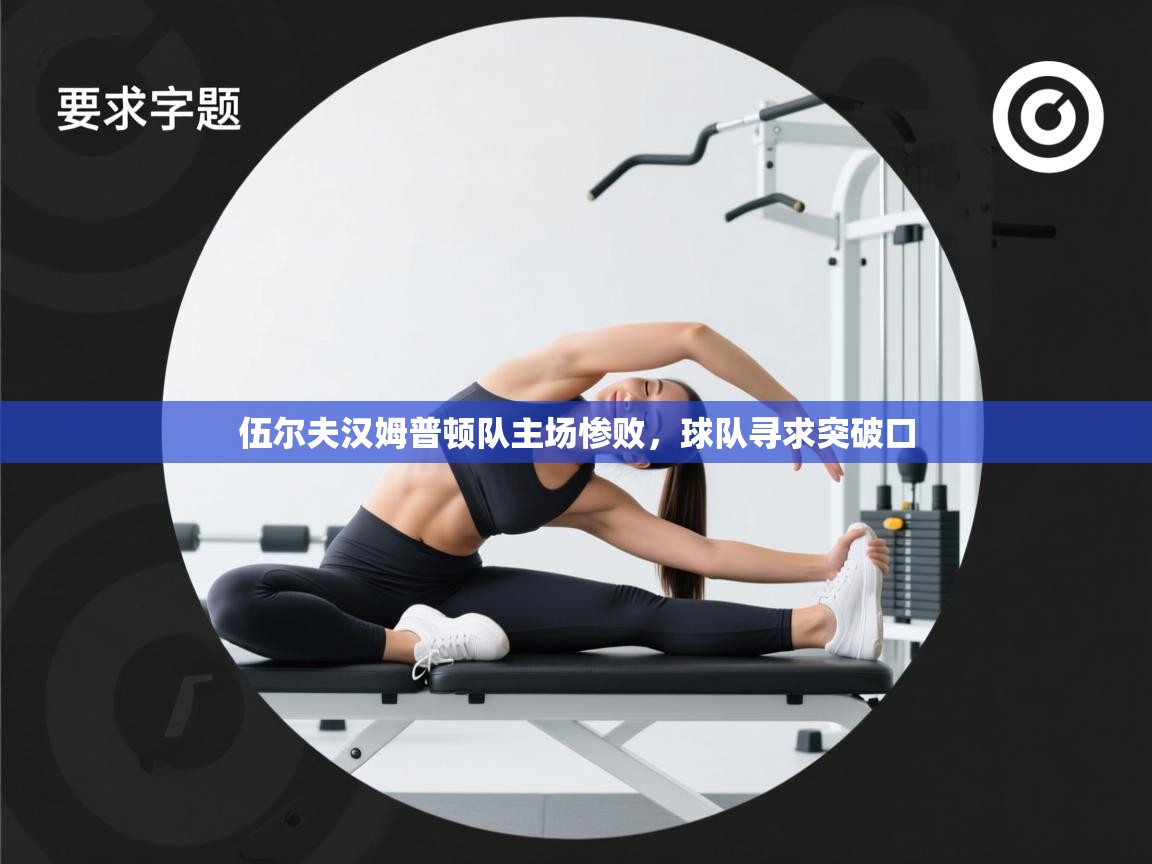 开云体育官方版下载-伍尔夫汉姆普顿队主场惨败，球队寻求突破口  第4张