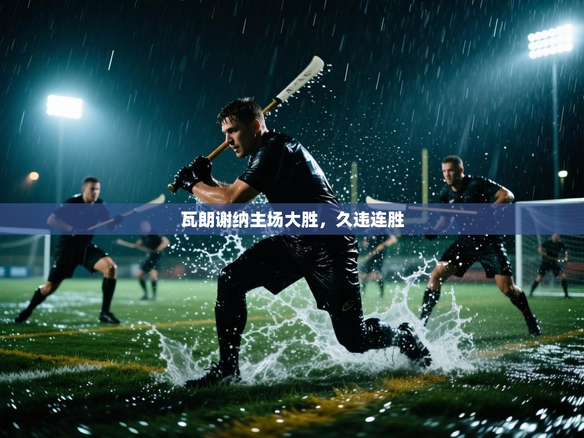 开云体育直播平台-瓦朗谢纳主场大胜,久违连胜 第3张