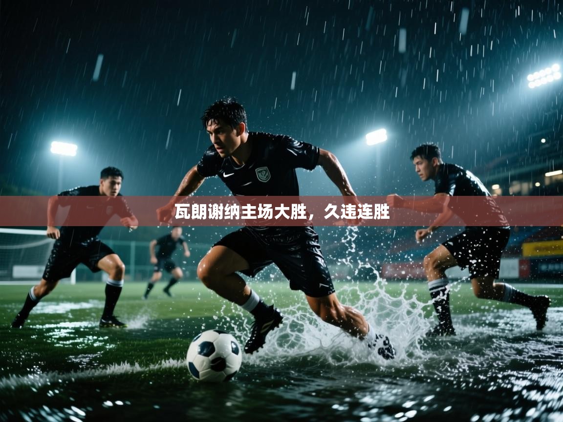 开云体育直播平台-瓦朗谢纳主场大胜,久违连胜 第4张