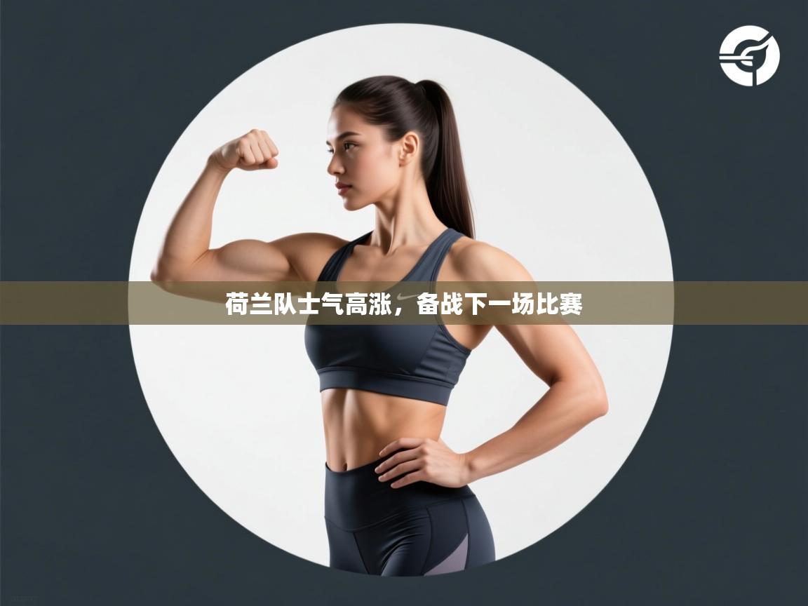 开云体育安装失败怎么办-荷兰队士气高涨，备战下一场比赛  第2张