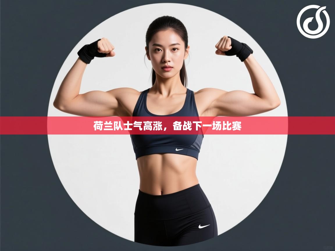 开云体育安装失败怎么办-荷兰队士气高涨，备战下一场比赛  第4张