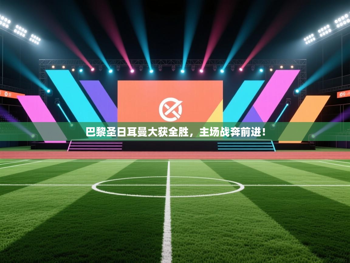 云开官网-巴黎圣日耳曼大获全胜,主场战奔前进! 第1张