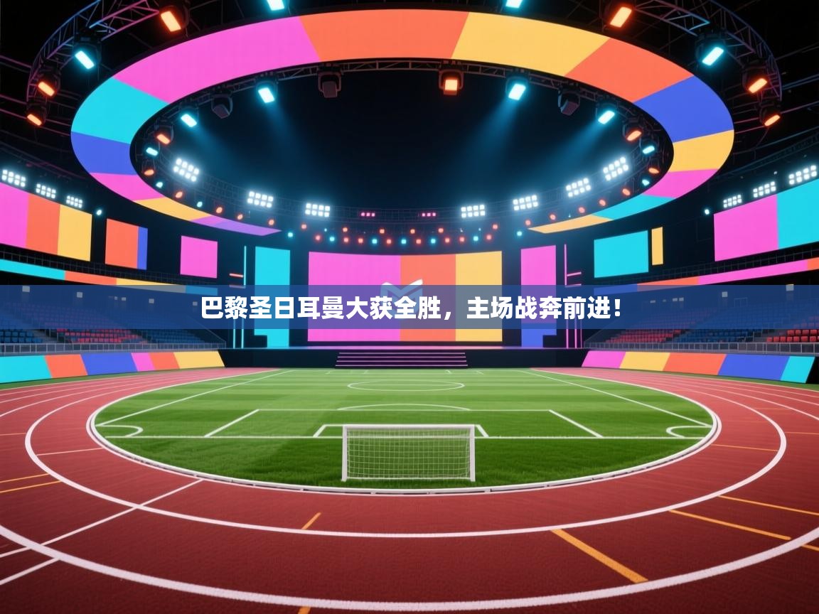 云开官网-巴黎圣日耳曼大获全胜,主场战奔前进! 第2张