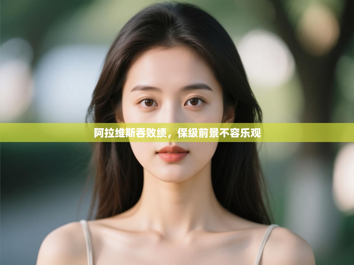 开云体育app下载安卓-阿拉维斯吞败绩，保级前景不容乐观  第2张