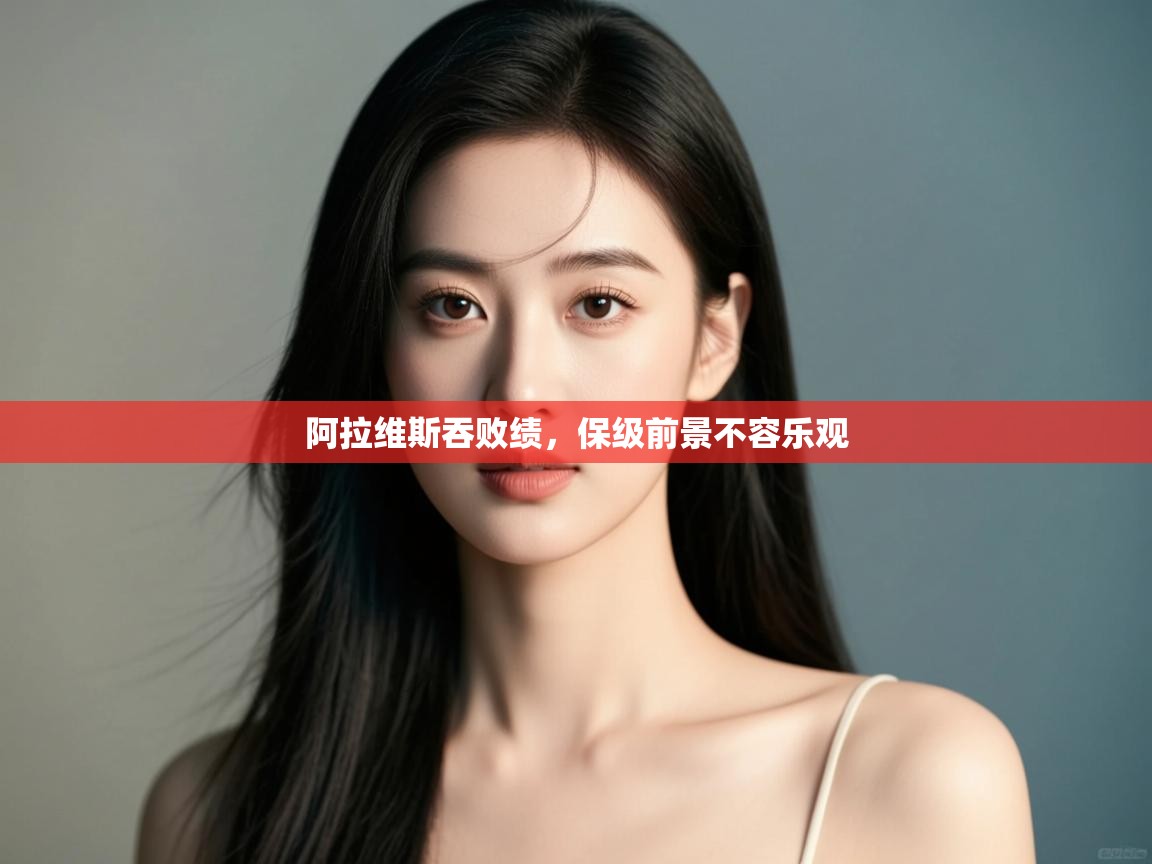 开云体育app下载安卓-阿拉维斯吞败绩，保级前景不容乐观  第3张