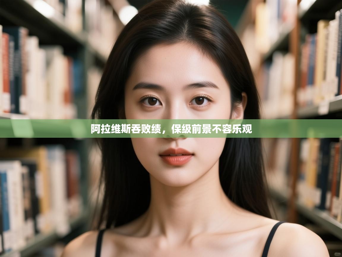 开云体育app下载安卓-阿拉维斯吞败绩，保级前景不容乐观  第4张