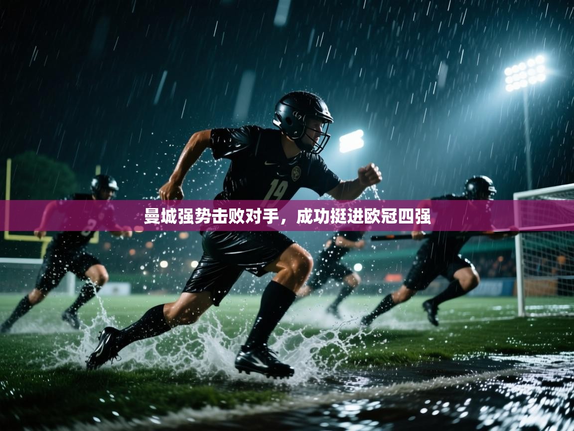 开云直播-曼城强势击败对手,成功挺进欧冠四强 第1张