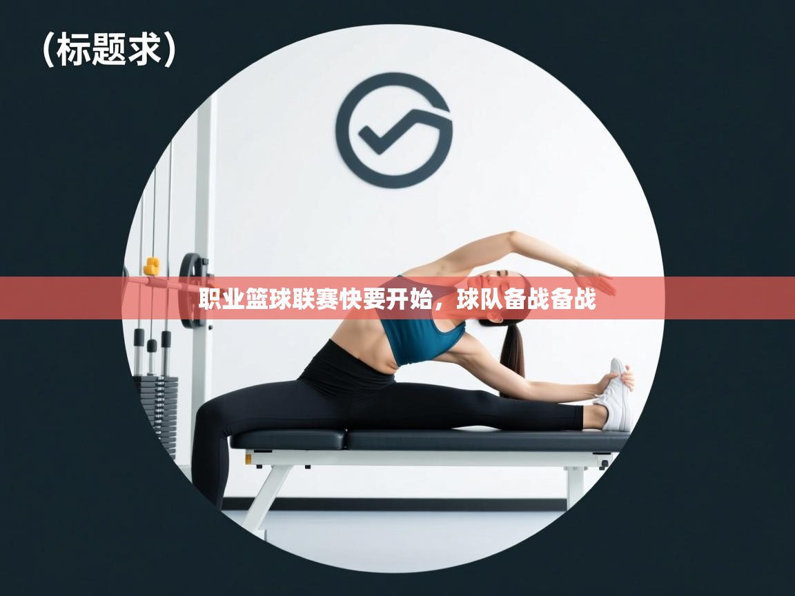 开云体育app官网下载地址-职业篮球联赛快要开始，球队备战备战