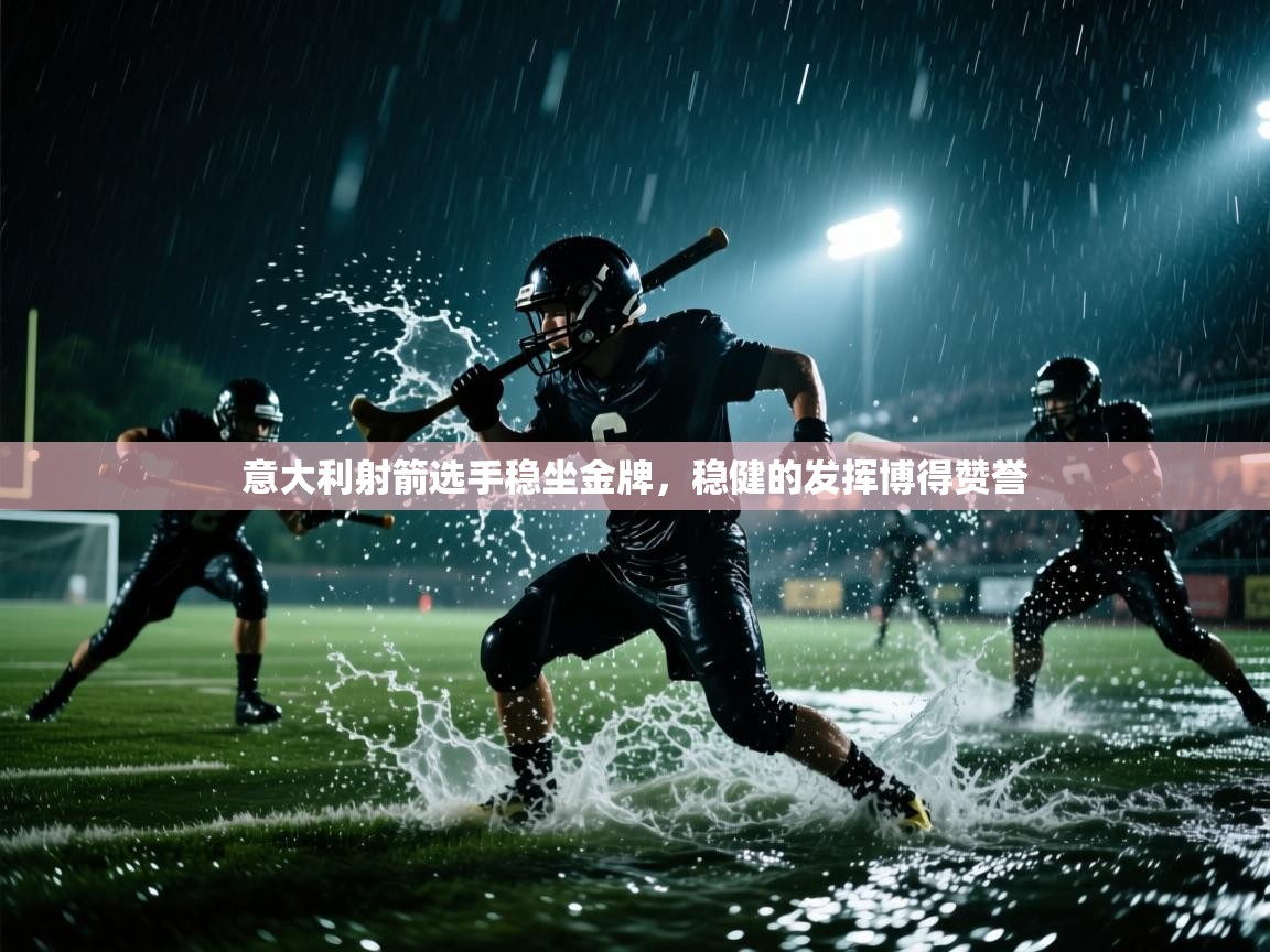 开云体育登录入口-意大利射箭选手稳坐金牌，稳健的发挥博得赞誉  第2张