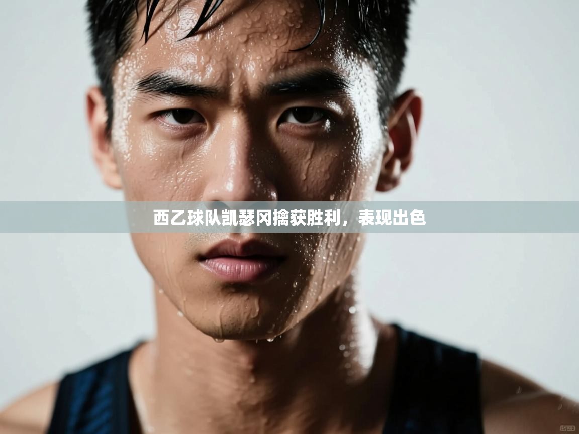 开云体育旧版下载地址-西乙球队凯瑟冈擒获胜利，表现出色  第2张