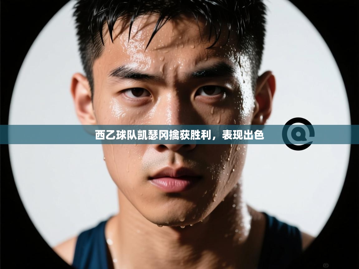 开云体育旧版下载地址-西乙球队凯瑟冈擒获胜利，表现出色  第1张